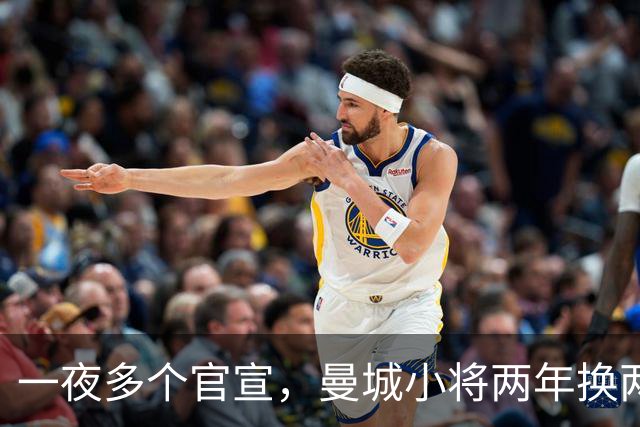 一夜多个官宣，曼城小将两年换两队，利物浦弃将遇上曼联弃将