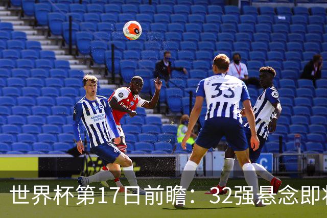 世界杯第17日前瞻：32强悬念即将全部揭晓 39岁超巨争创神迹