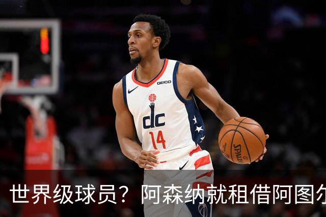 世界级球员？阿森纳就租借阿图尔与尤文深度谈判