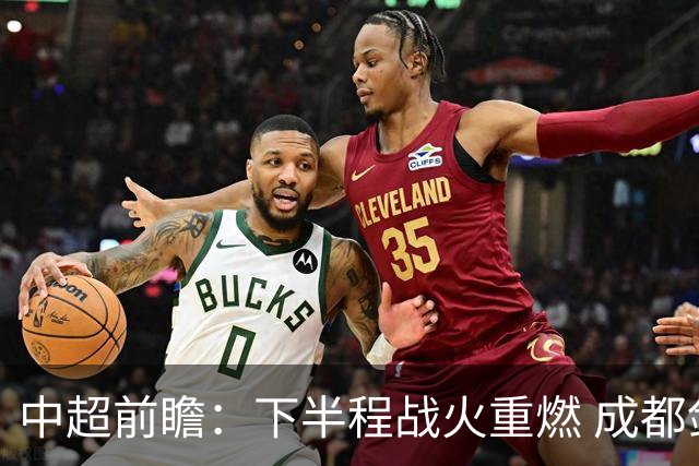中超前瞻：下半程战火重燃 成都剑指三分申花求反弹