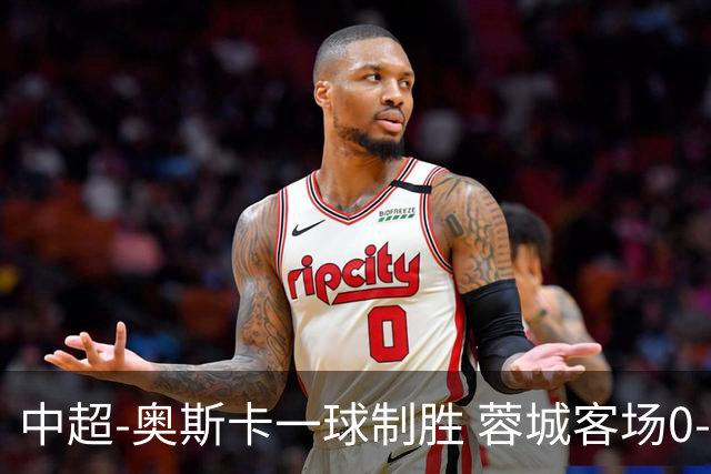 中超-奥斯卡一球制胜 蓉城客场0-1玉昆6轮不胜