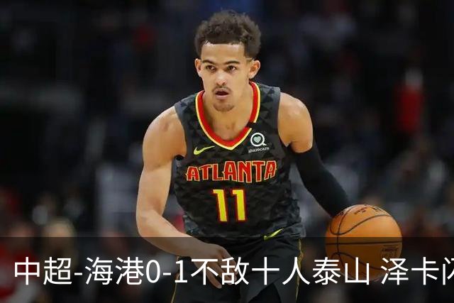 中超-海港0-1不敌十人泰山 泽卡闪击 于金永扑点