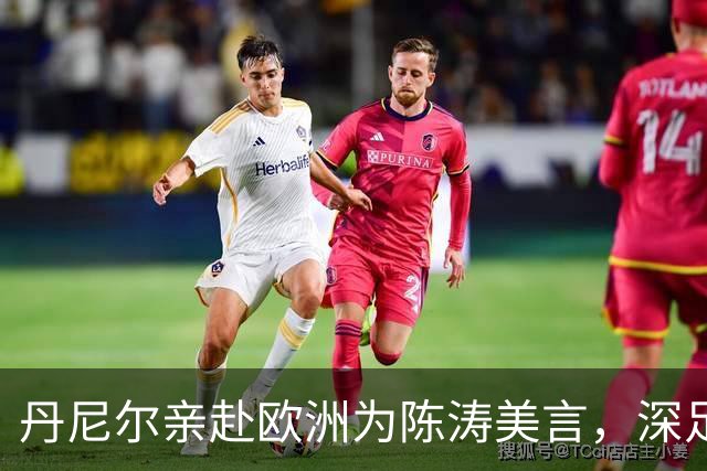丹尼尔亲赴欧洲为陈涛美言，深足帅位迎来转机？