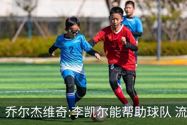 乔尔杰维奇:李凯尔能帮助球队 流程要去问篮协