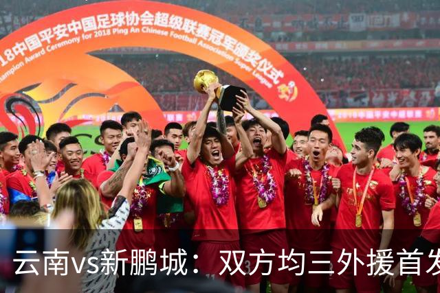 云南vs新鹏城：双方均三外援首发，徐新、周定洋出战
