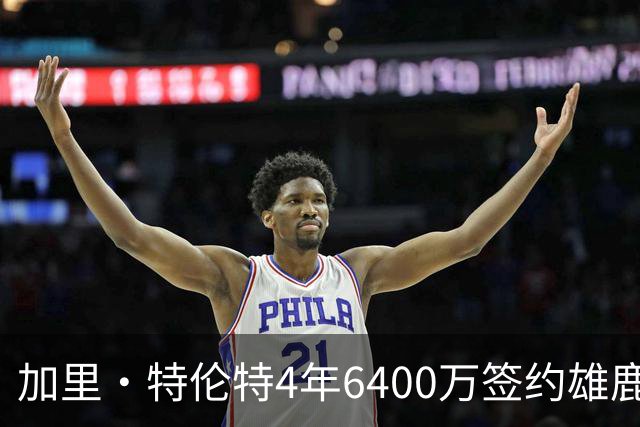加里·特伦特4年6400万签约雄鹿引全联盟质疑