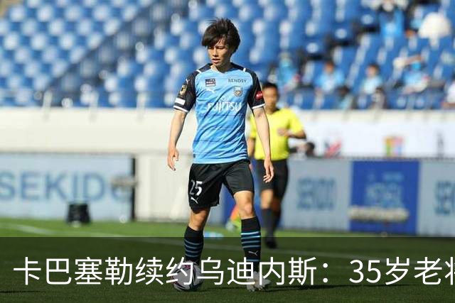 卡巴塞勒续约乌迪内斯：35岁老将的坚持与选择