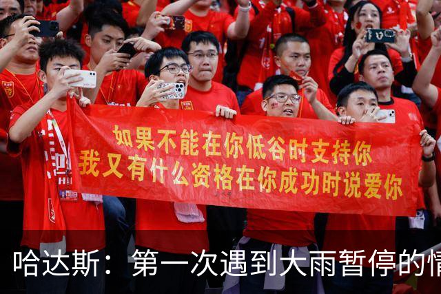 哈达斯：第一次遇到大雨暂停的情况，我们不止最后20分踢得好
