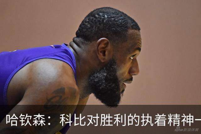 哈钦森：科比对胜利的执着精神一直激励着我；我很有野心