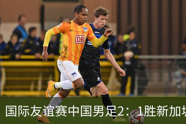 国际友谊赛中国男足2：1胜新加坡