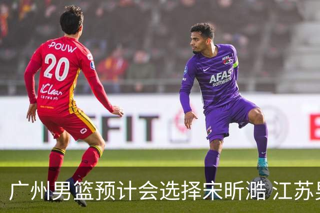 广州男篮预计会选择宋昕㵆 江苏男篮有可能选择曹芷豪