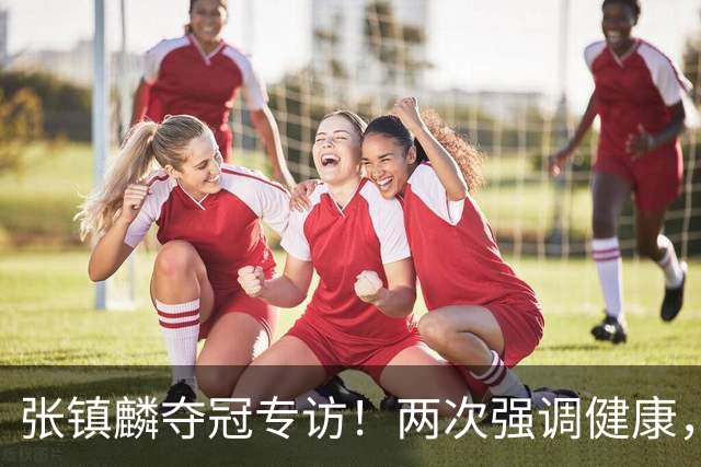 张镇麟夺冠专访！两次强调健康，本赛季成绩超预期，想创立王朝！