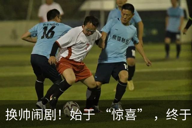 换帅闹剧！始于 “惊喜” ，终于 “决裂” ！