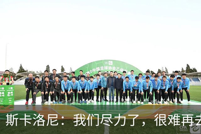 斯卡洛尼：我们尽力了，很难再去苛责什么