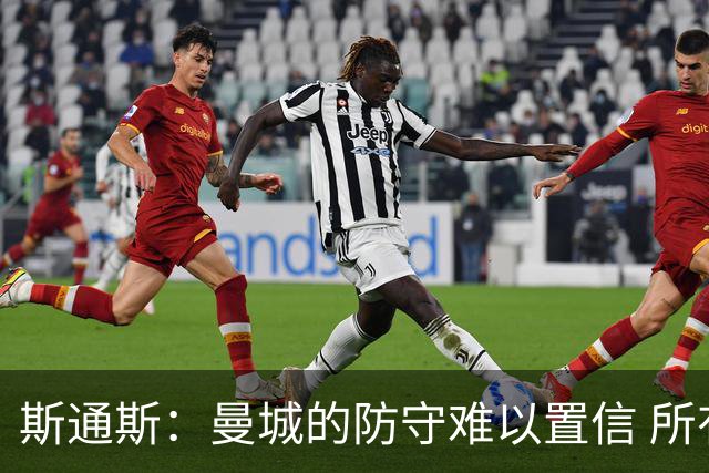 斯通斯：曼城的防守难以置信 所有球员都发挥作用