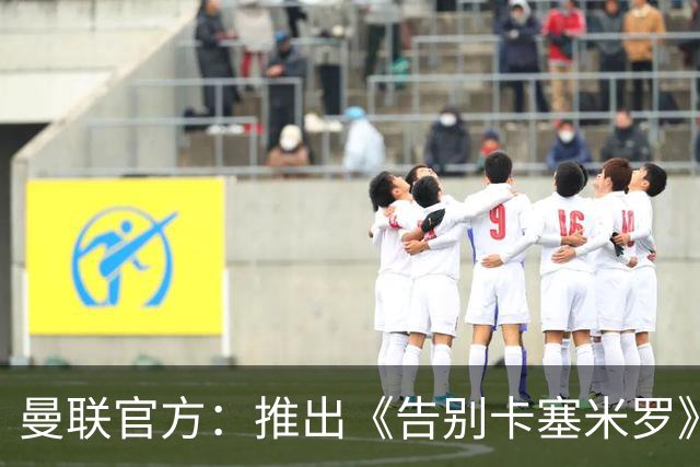 曼联官方：推出《告别卡塞米罗》纪录片，预计本周内上线