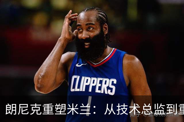 朗尼克重塑米兰：从技术总监到重建蓝图的背后