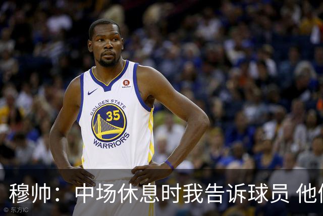 穆帅：中场休息时我告诉球员 他们的表现让我感到羞耻