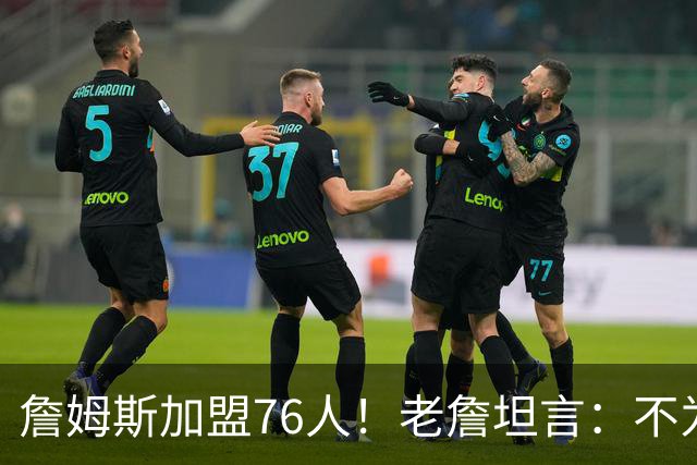 詹姆斯加盟76人！老詹坦言：不为钱不为家人只为赢！