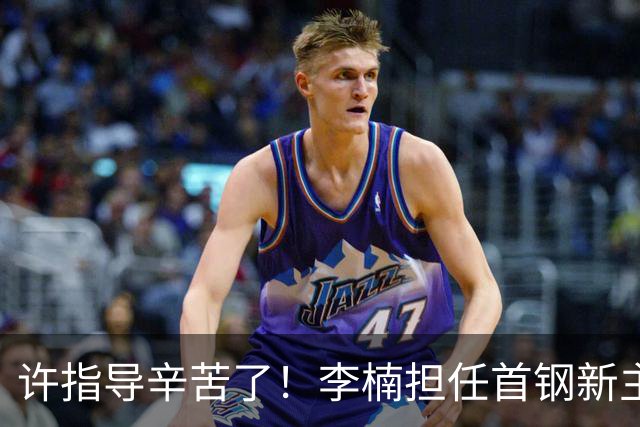 许指导辛苦了！李楠担任首钢新主帅 赵睿态度非争冠唯一障碍