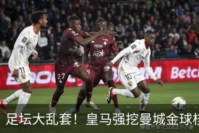 足坛大乱套！皇马强挖曼城金球核心，蓝月亮砸 1.2 亿世界杯王牌