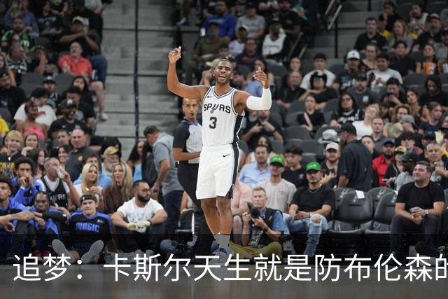 追梦：卡斯尔天生就是防布伦森的料 这个对位也将决定总决赛走势