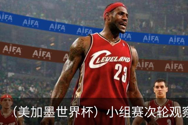 （美加墨世界杯）小组赛次轮观察：七队提前出线，末轮仍多悬念