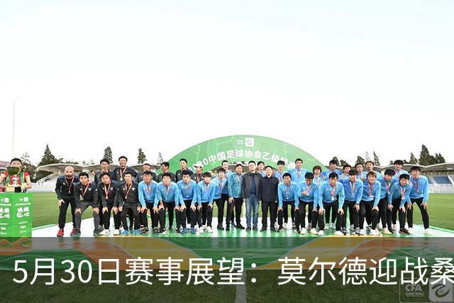 5月30日赛事展望：莫尔德迎战桑纳菲尤尔，苏格兰对决库拉索