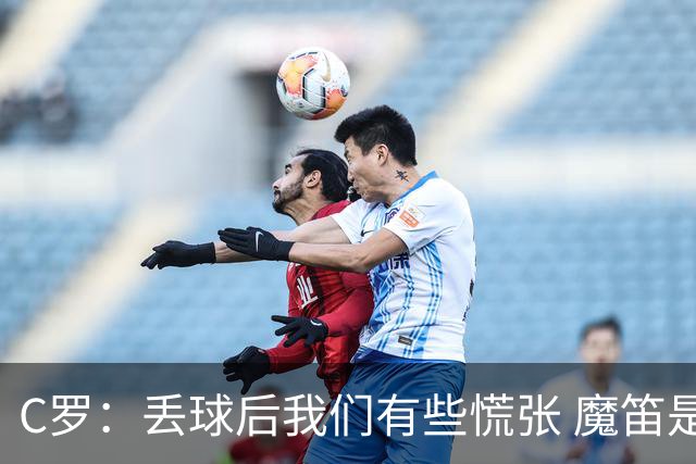 C罗：丢球后我们有些慌张 魔笛是足球界的传奇 准备好对阵西班牙