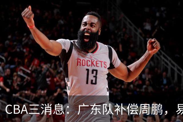 CBA三消息：广东队补偿周鹏，易建联购买宏远股份，北京首钢敲定3名外援