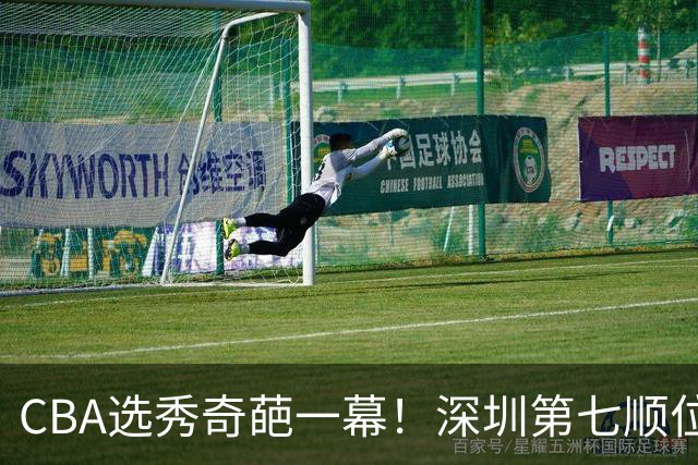 CBA选秀奇葩一幕！深圳第七顺位弃选 第18顺位挑中名宿单涛之子