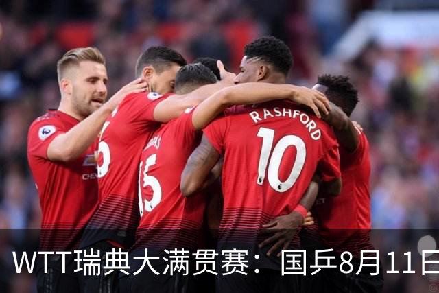 WTT瑞典大满贯赛：国乒8月11日赛程公布，王曼昱首秀向鹏遇劲敌
